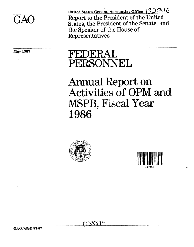 handle is hein.gao/gaobabokh0001 and id is 1 raw text is: 

GAO


United States General Accounting Office /3. 'q L,
Report to the President of the United
States, the President of the Senate, and
the Speaker of the House of
Representatives


May 1987


GAO/GGD-87-57


FEDERAL
PERSONNEL


Annual Report on
Activities of OPM and
MSPB, Fiscal Year
1986






  !C29
                   132946








    C)'6 Li


