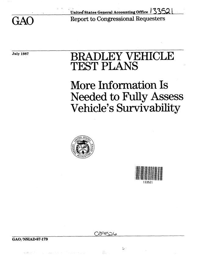 handle is hein.gao/gaobabomh0001 and id is 1 raw text is: Unitel States General Accounting Office_ I 5 0 1


GAO


July 1987


Report to Congressional Requesters


BRADLEY VEHICLE
TEST PLANS
More Information Is
Needed to Fully Assess
Vehicle's Survivability


133521


GAO/NSIAD-87-179


