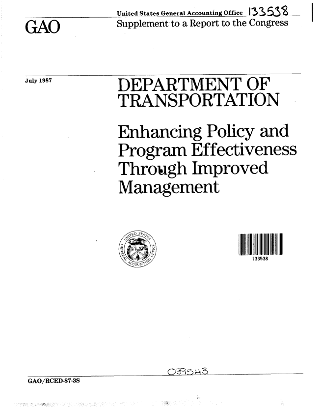 handle is hein.gao/gaobaboml0001 and id is 1 raw text is: United States General Accounting Office 13 S 'zs55-


GAO


July 1987


Supplement to a Report to the Congress


DEPARTMENT OF
TRANSPORTATION
Enhancing Policy and
Program Effectiveness
Through Improved
Management


133538


GAO/RCED-87-3S


