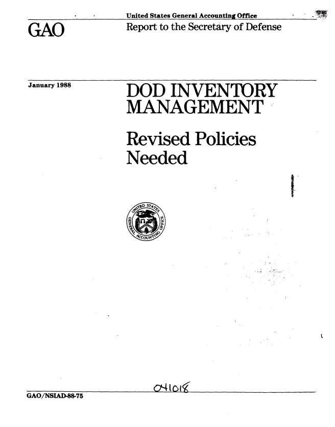 handle is hein.gao/gaobaborz0001 and id is 1 raw text is:                United States General Accounting Office
GAO            Report to the Secretary of Defense


January 1988


DOD INVENTORY
MANAGEMENT 
Revised Policies
Needed


GAO/NSUD-875


