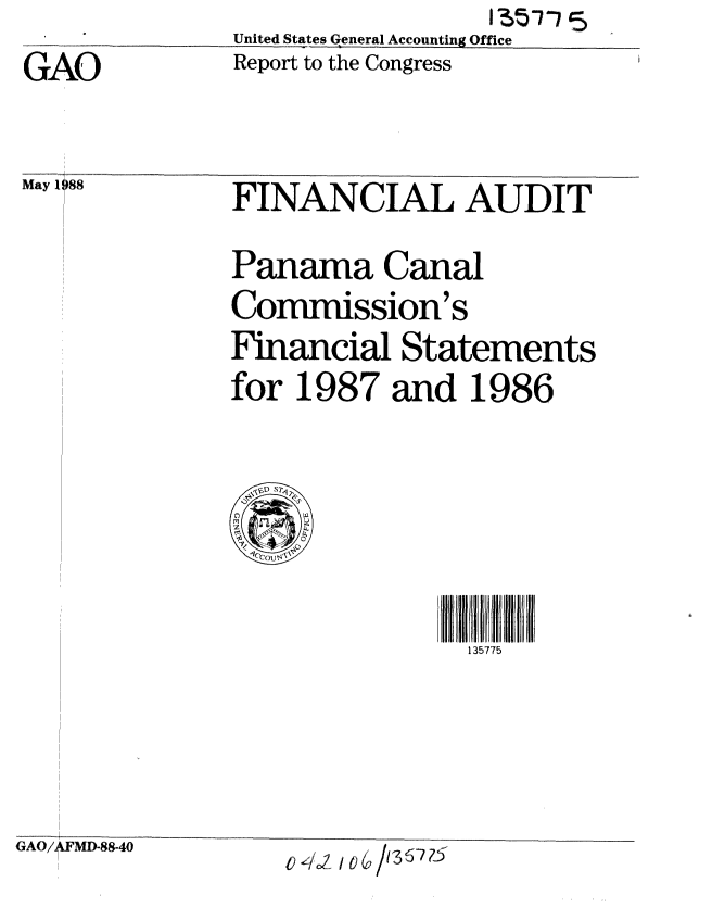 handle is hein.gao/gaobabovp0001 and id is 1 raw text is:               United States General Accounting Office
GAO           Report to the Congress


May 1 88


GAO/ FMD-88-40


FINANCIAL AUDIT


Panama Canal
Commission's
Financial Statements
for 1987 and 1986


135775


o   / 0 /13 6- 75


