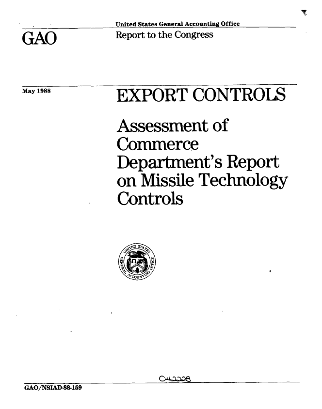handle is hein.gao/gaobabowe0001 and id is 1 raw text is: United States General Accounting Office
Report to the Congress


GAO


May 1988


EXPORT CONTROLS
Assessment of
Commerce
Department's Report
on Missile Technology
Controls


GAO/NSIAD-88-159


