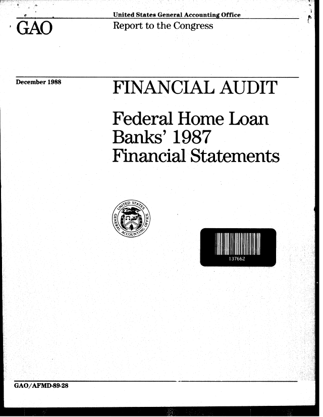 handle is hein.gao/gaobabpfi0001 and id is 1 raw text is: GAO


United States General Accounting Office
Report to the Congress


December 1988


FINANCIAL AUDIT
Federal Home Loan
Banks' 1987
Financial Statements


E l I I I 13 I I6 U


GAO/AFMD-89-28


