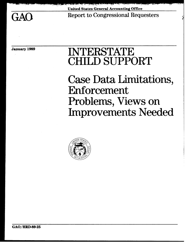 handle is hein.gao/gaobabpgu0001 and id is 1 raw text is: United States General Accounting Office
Report to Congressional Requesters


GAO


January 1989


INTERSTATE
CHILD SUPPORT


Case Data Limitations,
Enforcement
Problems, Views on
Improvements Needed


GAO/HRD-89-25


