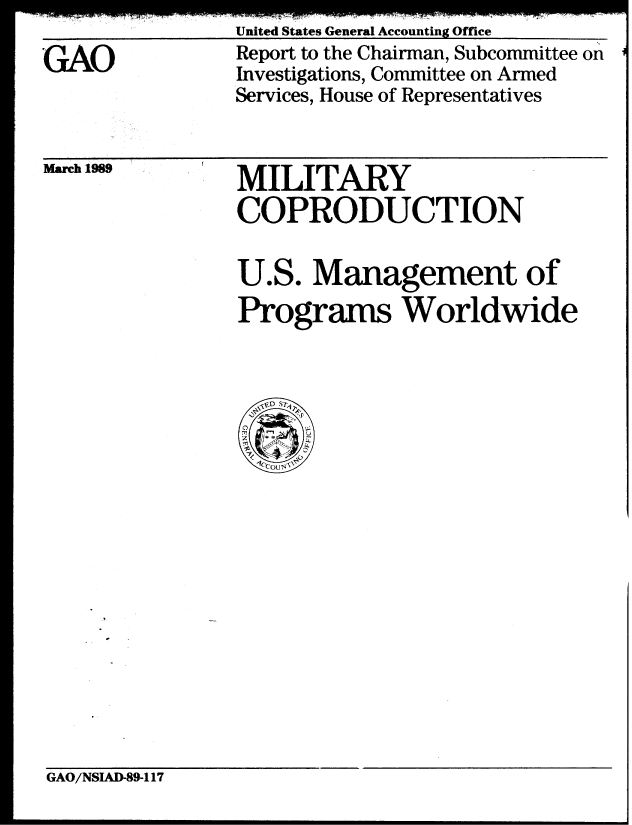 handle is hein.gao/gaobabpip0001 and id is 1 raw text is: United States General Accounting Office


GAO


Report to the Chairman, Subcommittee on
Investigations, Committee on Armed
Services, House of Representatives


March 1989


MILITARY
COPRODUCTION
U.S. Management of


Programs Worldwide


GAO/NSIAI-89-1 17


