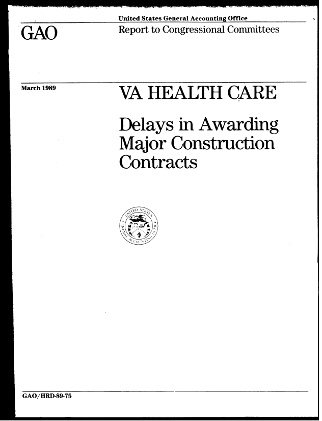 handle is hein.gao/gaobabpka0001 and id is 1 raw text is: United States General Accounting Office


GAO


Report to Congressional Committees


March 1989


VA HEALTH CARE
Delays in Awarding
Major Construction
Contracts


GAO/HRD-89-75


