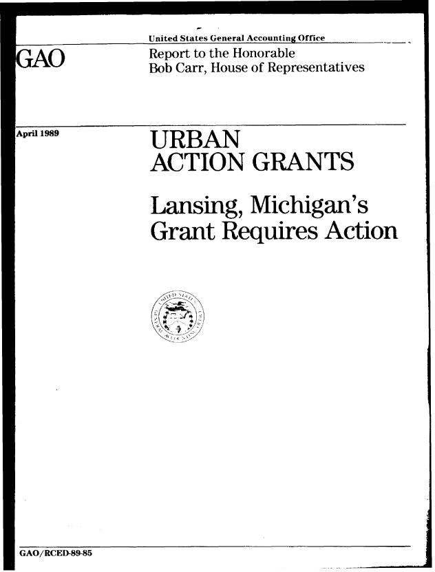 handle is hein.gao/gaobabplc0001 and id is 1 raw text is: 
United States General Accounting Office


3AO


Report to the Honorable
Bob Carr, House of Representatives


.April 1989


URBAN
ACTION GRANTS


Lansing, Michigan's

Grant Requires Action


I


GAO/RCED-89-85


