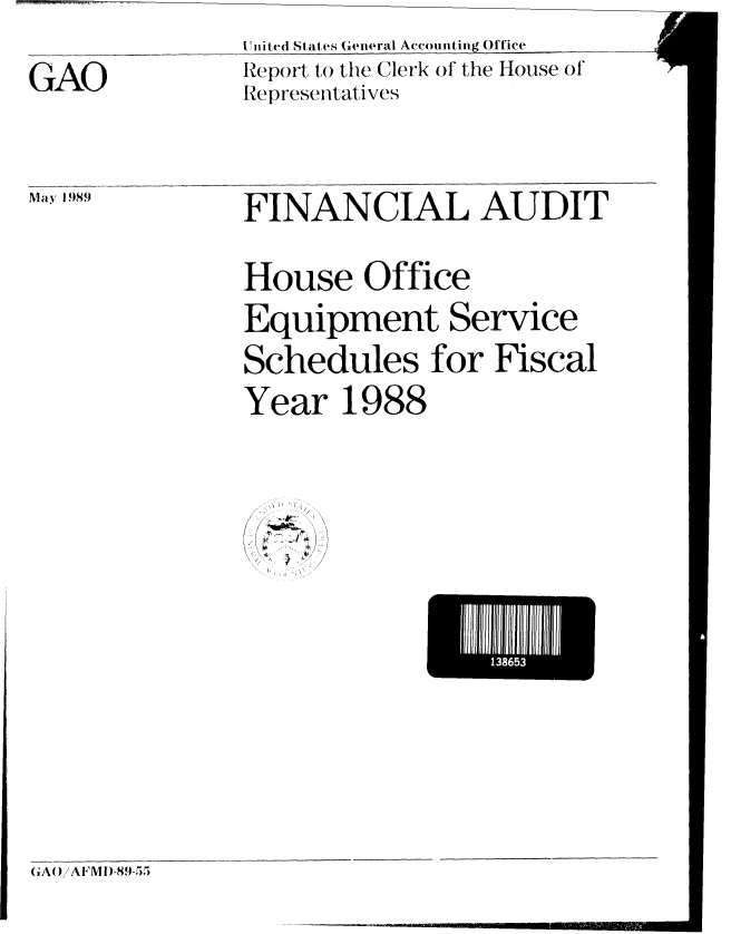 handle is hein.gao/gaobabplp0001 and id is 1 raw text is: 
GAO


May 1 989


1on ited States General Accounting Office
Report, to the Clerk of the House of
Representativ es


FINANCIAL AUDIT


House Office
Equipment Service
Schedules for Fiscal
Year 1988


' / 7 /
6   A 


3I 8I6I


(1A0 AFMI)-89-55



