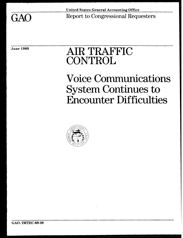 handle is hein.gao/gaobabpmg0001 and id is 1 raw text is: United States General Accounting Office
Report to Congressional Requesters


GAO


June 1989


AIR TRAFFIC
CONTROL


Voice Communications
System Continues to
Encounter Difficulties


GAO/IMTEC-89-39


