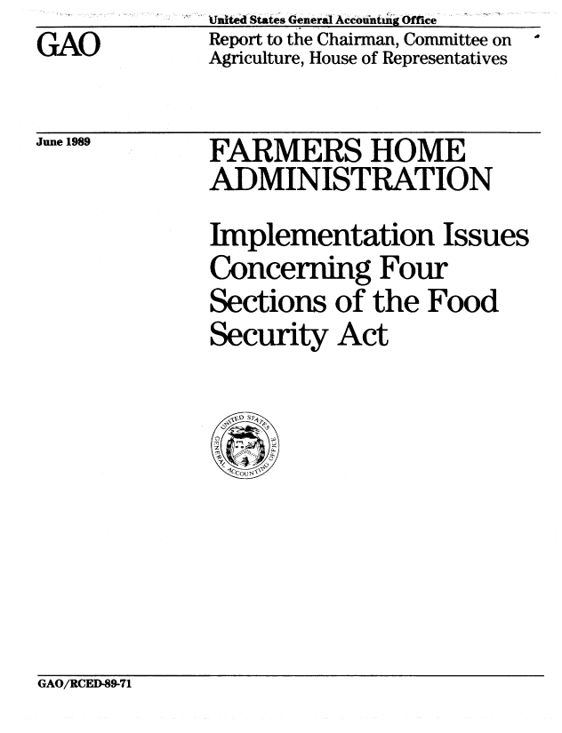 handle is hein.gao/gaobabpnb0001 and id is 1 raw text is:               Unted! taes General Accountmng ofice
GAO           Report to the Chairman, Committee on
              Agriculture, House of Representatives


June 1989


FARMERS HOME
ADMINISTRATION
Implementation Issues
Concerning Four
Sections of the Food
Security Act


GAO/RCED-89-71


