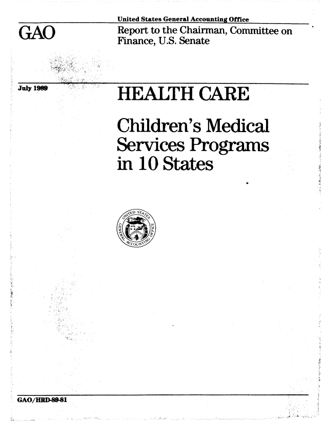 handle is hein.gao/gaobabpom0001 and id is 1 raw text is: 
                 United States General Accounting Office
GAO              Report to the Chairman, Committee on
                 Finance, U.S. Senate




Julv 1M          U    , -   r T V  A


Children's Medical

Services Programs

in 10 States


~#DST


1ccous


GAO/HRD-8-81


