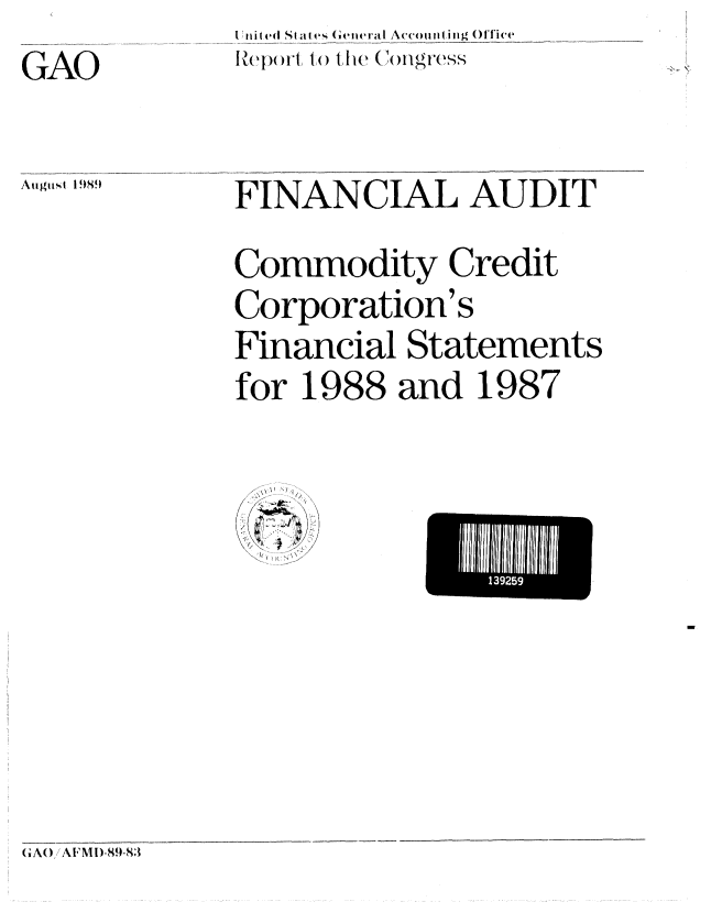 handle is hein.gao/gaobabpph0001 and id is 1 raw text is: Uiiit ei  al  (a e  iiG ra  Accouiling Office
..e.... Ito the... .1  C(ngress


GAO


Aiuiist 1989


FINANCIAL AUDIT
Commodity Credit
Corporation's
Financial Statements
for 1988 and 1987


El5


G iAW!/'AF1'MD-8,9~-l'3~


