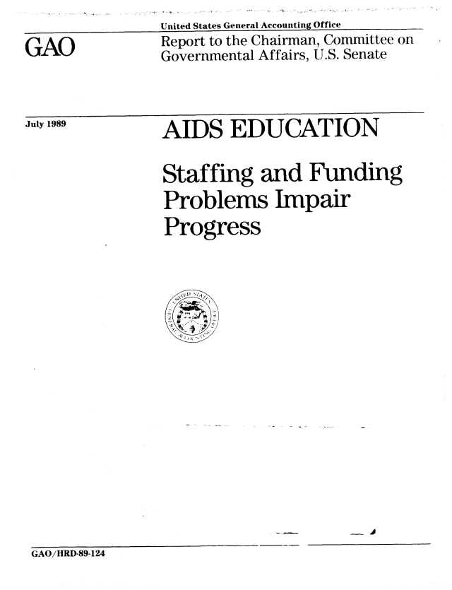 handle is hein.gao/gaobabppy0001 and id is 1 raw text is: United States General Accounting Office


GAO


Report to the Chairman, Committee on
Governmental Affairs, U.S. Senate


July 1989


AIDS EDUCATION


Staffing and Funding
Problems Impair
Progress


- '


GAO/HRD-89-124


I~. I


