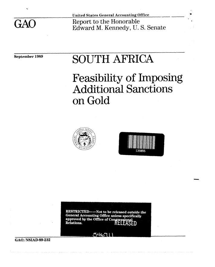 handle is hein.gao/gaobabptc0001 and id is 1 raw text is: United States General Accounting Office


GAO


Report to the Honorable
Edward M. Kennedy, U. S. Senate


September 1989


SOUTH AFRICA


Feasibility of Imposing
Additional Sanctions
on Gold


UI 3I8I5


GAO/NSIAD-89-232


