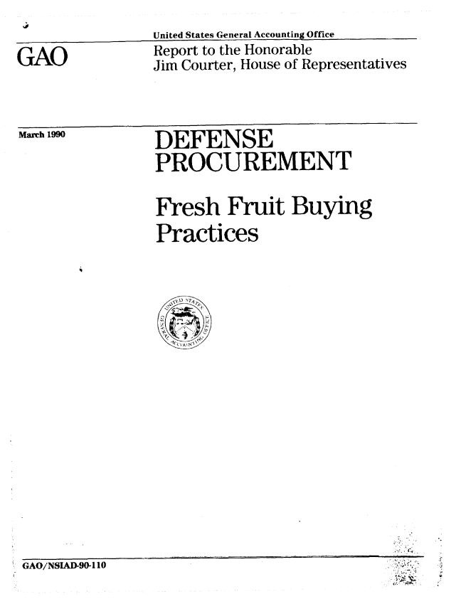 handle is hein.gao/gaobabpxu0001 and id is 1 raw text is: 
United States General Accounting Office


GAO


Report to the Honorable
Jim Courter, House of Representatives


March 1990


DEFENSE
PROCUREMENT


Fresh Fruit Buying
Practices


GAO/NSLAD-90-1 10


'.;~~ ~


