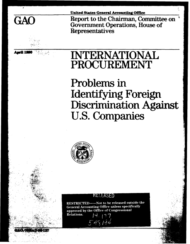 handle is hein.gao/gaobabpzz0001 and id is 1 raw text is: 
                 United States General Accoutlng Office
GAO               Report to the Chairman, Committee on
                  Government Operations, House of
                  Representatives


Aprl S j


INTERNATIONAL
PROCUREMENT

Problems in
Identifying Foreign
Discrimination Against
U.S. Companies


        KLLLA, ED
RESTRICTED--Not to be released outside the
General Accounting Office unless specifically
approved by the Office of Congressional
Relations.    14, (1-7


