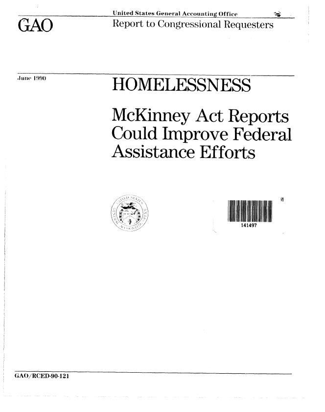 handle is hein.gao/gaobabqcp0001 and id is 1 raw text is: GAO


United States General Accounting Office
Report to Congressional Requesters


199 'HOMELESSNESS

            McKinney Act Reports
            Could Improve Federal
            Assistance Efforts


              ... I             141497


(iAO/RCED-90-121


