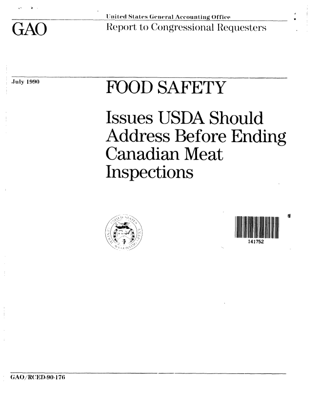 handle is hein.gao/gaobabqeu0001 and id is 1 raw text is: GAO


Unit.(-ll d States General Accounting Office
Report to C)ngressi()nal Requeste rs


July 1990   FOOD SAFETY

               Issues USDA Should
               Address Before Ending
               Canadian Meat
               Inspections


                     ¢               141752


GAO/'RCEI)-90-176


