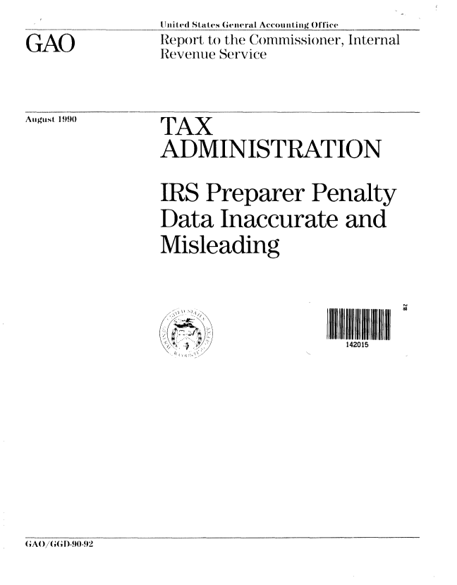 handle is hein.gao/gaobabqgr0001 and id is 1 raw text is: 
GAO


United States General Accounting Office
Report to the Commissioner, Internal
Revenue Service


August. 1990


TAX
ADMINISTRATION

IRS Preparer Penalty
Data Inaccurate and
Misleading



                     142015


GAO (/G D-90-92


