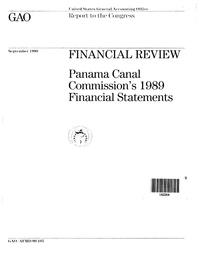 handle is hein.gao/gaobabqim0001 and id is 1 raw text is: 

GAO




Sejtelq'|et 19,(1)


I iit (e S(, l es (GetleralI Accoua iiig ()[fice
lHepor', t() the    ( )flgress


FINANCIAL REVIEW


Panama Canal

Commission's 1989

Financial Statements




   ' \ I !  

K' I I,\'.


142264


(A() iAFM1)-90-105


