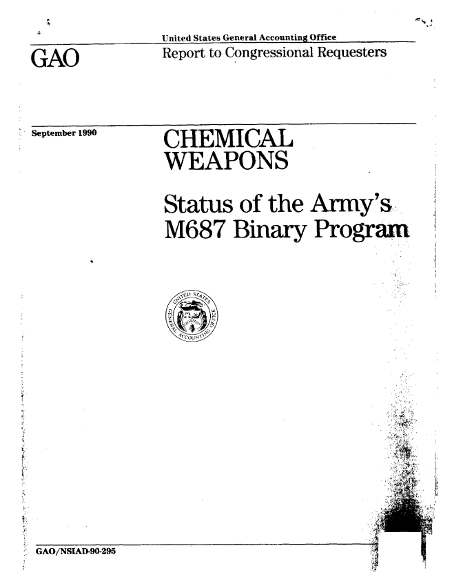 handle is hein.gao/gaobabqjb0001 and id is 1 raw text is: United States General Accounting Office


GAO


Report to Congressional Requesters


September 1990


CHEMICAL
WEAPONS


Status of the Army's,.
M687 Binary Program


GAO/NSIAD-90-295


