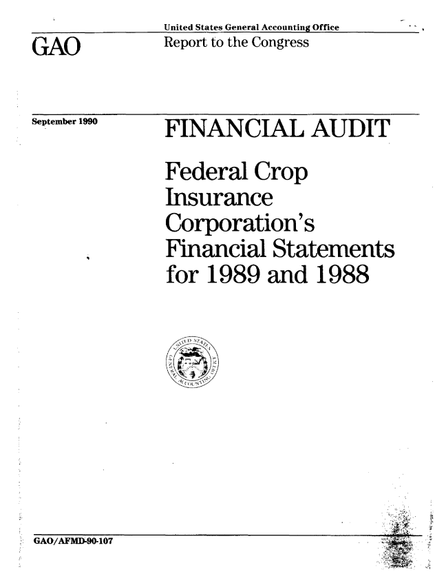 handle is hein.gao/gaobabqkc0001 and id is 1 raw text is: United States General Accounting Office
Report to the Congress


GAO


September 1990


FINANCIAL AUDIT
Federal Crop
Insurance
Corporation's
Financial Statements
for 1989 and 1988


GAO/AFMD90-107


