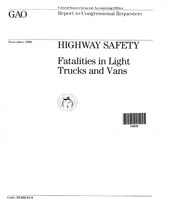 handle is hein.gao/gaobabqlz0001 and id is 1 raw text is: 
GAO


I nited States General Accounting Office
Report to Congressio)nal Requesters


November 1990


HIGHWAY SAFETY

Fatalities in Light
Trucks and Vans







                        142642


GiAO/IPEMI)-91-8



