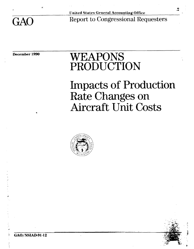 handle is hein.gao/gaobabqoc0001 and id is 1 raw text is: United States General Accounting Office


Report to Congressional Requesters


GAO


December 1990


WEAPONS
PRODUCTION


Impacts of Production
Rate Changes on
Aircraft Unit Costs


GAO/NSIAD-91-12


