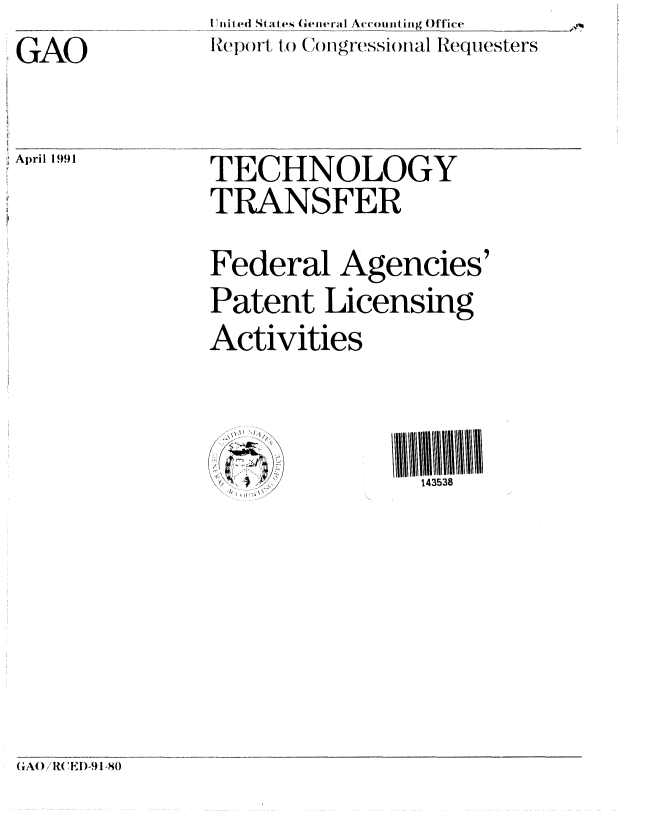 handle is hein.gao/gaobabqsv0001 and id is 1 raw text is: I lnited S at Qs General Accounting Office
Report, to (n gressional Requesters


GAO


April 1991


TECHNOLOGY
TRANSFER
Federal Agencies'
Patent Licensing
Activities


143538


GAO /R ED-9 1-80


