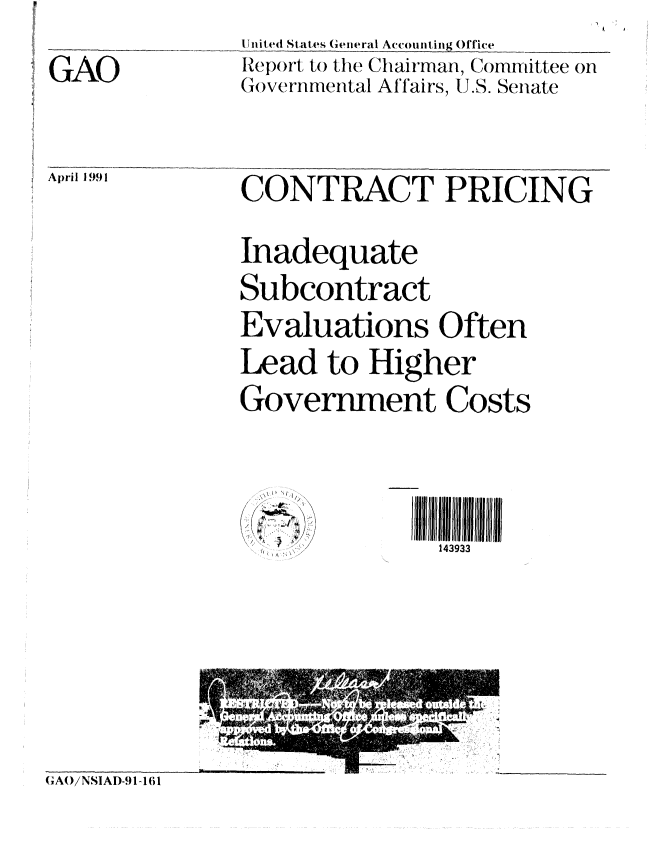 handle is hein.gao/gaobabqwm0001 and id is 1 raw text is: 

GAO


U nited States General Accounting Office
Report to the Chairman, Committee on
Governmental Affairs, U.S. Senate


April 1991CONTRACT PRICING


              Inadequate
              Subcontract
              Evaluations Often
              Lead to Higher
              Government Costs


  p
  //

/   I


143933


(AOiNSIAD-91-161


