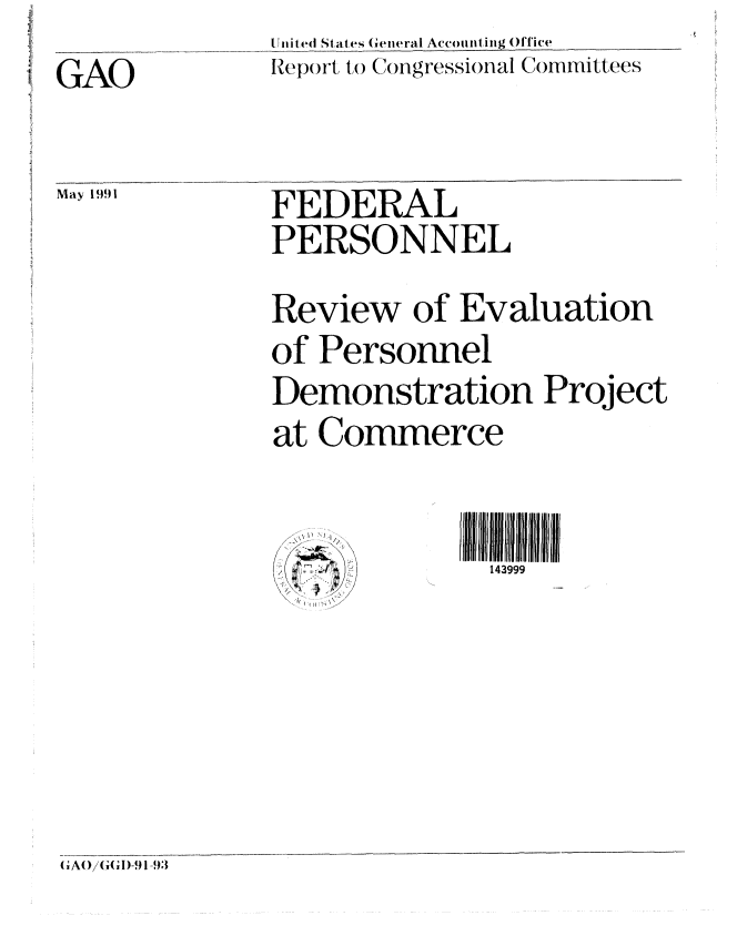 handle is hein.gao/gaobabqwv0001 and id is 1 raw text is: United States General Accountingl Office
Report, to Congressional Committees


FEDERAL
PERSONNEL
Review of Evaluation
of Personnel
Demonstration Project
at Commerce


   I',
I;' ~


i ll 439Ol  DOD  N
  143999


GAO


May 1991


G A()/(J(GID-9 1 -93


