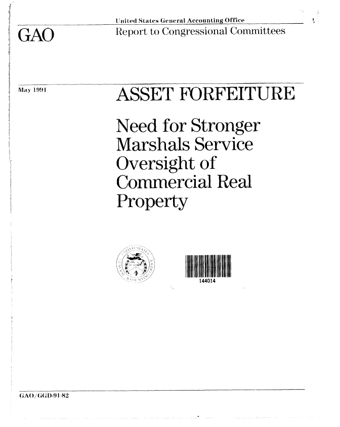 handle is hein.gao/gaobabqxa0001 and id is 1 raw text is: Sidtied States General Accounting Office
Report to Congressional Committees


GAO


May 199 1


GAO/(i(,ID-91-82


ASSET FORFEITURE
Need for Stronger
Marshals Service
Oversight of
Commercial Real
Property


    .... . . ... .. III J1401 4


