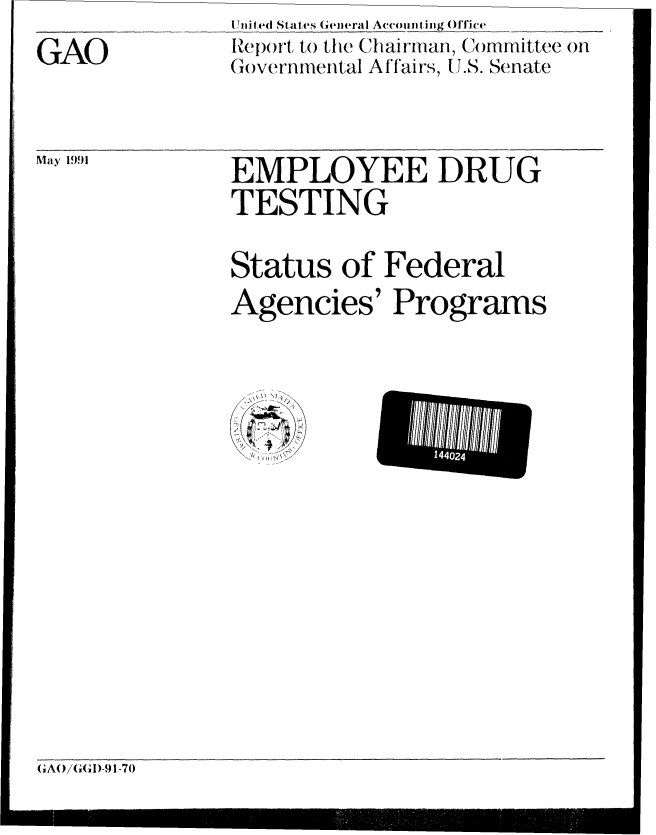 handle is hein.gao/gaobabqxc0001 and id is 1 raw text is:                United States General Accounting Office
GAO            Report to the Chairman, Comrmittee on
               (Governmental Affairs, U.S. Senate

  1991         EMPLOYEE DRUG
               TESTING
               Status of Federal
               Agencies' Programs


14402


GA(OiGGDI-9 1-70


