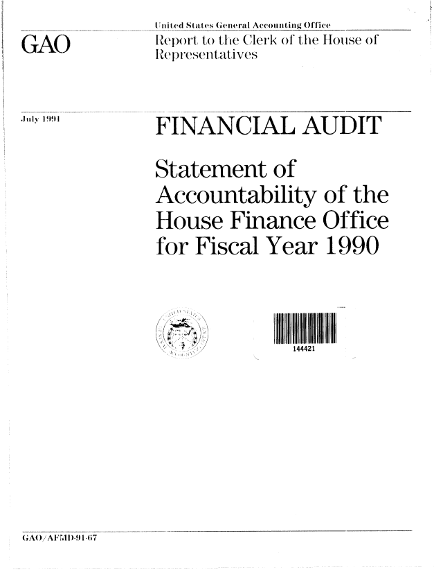 handle is hein.gao/gaobabqzz0001 and id is 1 raw text is: 

GAO


I ilted Stales Geeral Accoinitig Ofice
Ieport, to) the Clerk of the House of
lIRepesentativcS


FINANCIAL AUDIT


Statement of
Accountability of the

House Finance Office

for Fiscal Year 1990


\\ I /


144421


(GA()AF  -I)4 l-67


Jilly 1991


