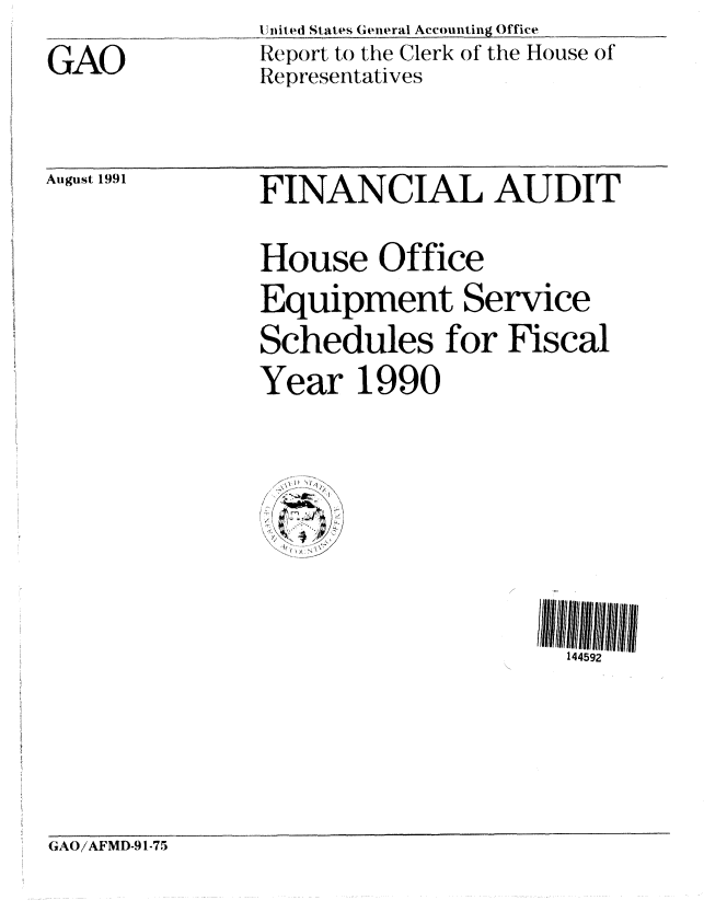 handle is hein.gao/gaobabrbl0001 and id is 1 raw text is: 

GAO


United States General Accounting Office
Report to the Clerk of the House of
Representatives


August 1991


FINANCIAL AUDIT


House Office
Equipment Service

Schedules for Fiscal
Year 1990


  I) >1
    ~1
I


144592


(;AO/AFMD-91-75


