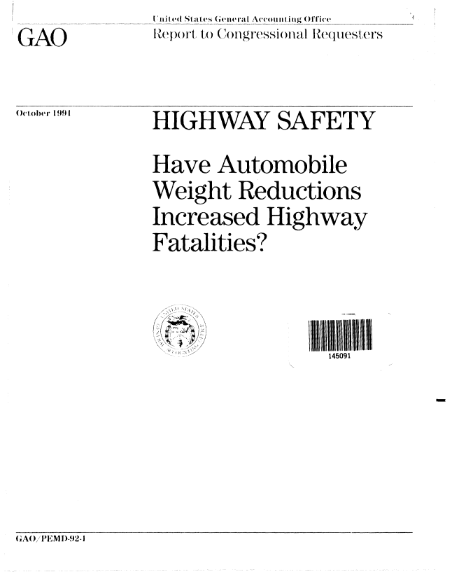 handle is hein.gao/gaobabrgw0001 and id is 1 raw text is: GAO


I iif ed  St a ( e   (elera I Accotu  lt i tig Of Tice
IHepor to  o  ngressionail IH(e1l esters


O c)ober 1991


HIGHWAY SAFETY
Have Automobile
Weight Reductions
Increased Highway
Fatalities?



                  145091


GA()/PEMI)-92-1


