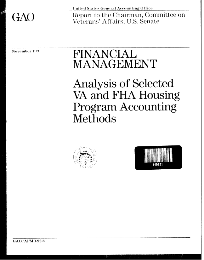 handle is hein.gao/gaobabrik0001 and id is 1 raw text is: GAO


I Vnite d Sta tes (iierral Accounting Office
I oI)ort to the Chairman, Committee on
Veterans' A [[airs, U.S. Senate


Novebrtt 1991


FINANCIAL
MANAGEMENT
Analysis of Selected
VA and FHA Housing
Program Accounting
Methods


U I


E14 532


GAO/AF'MI)-92-8


