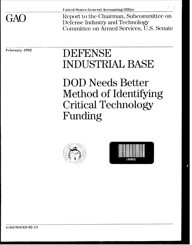 handle is hein.gao/gaobabrls0001 and id is 1 raw text is: 
GAO


United States General Accounting Office
Report to the Chairman, Subcommittee on
I)efense Industry and Technology
Committee on Armed Services, U.S. Senate


February 1992


DEFENSE
INDUSTRIAL BASE

DOD Needs Better
Method of Identifying
Critical Technology
Funding


fl I


II502


, A/NS1AI)-92-13


