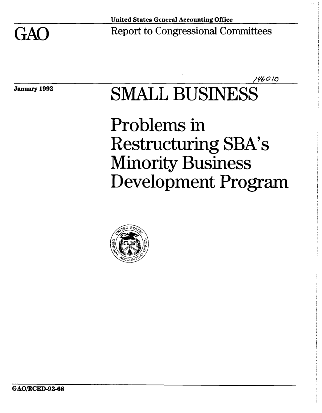 handle is hein.gao/gaobabrnm0001 and id is 1 raw text is: 
GAO


January 1992


SMALL BUSINESS
Problems in
Restructuring SBA's
Minority Business
Development Program


GAO/RCED-92-68


United States General Accounting Office
Report to Congressional Committees

                      /9'6o/0



