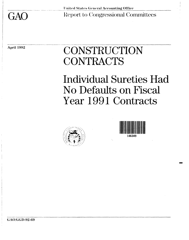 handle is hein.gao/gaobabrpu0001 and id is 1 raw text is: 

GAO


1 nit ed States General Accounting Oflice
Iepol, to Co)ngressional Committees


April 1992


CONSTRUCTION

CONTRACTS


Individual Sureties Had

No Defaults on Fiscal

Year 1991 Contracts


fl I
  I!
~-~,&-


146349


(,A()! (I()-92-69


