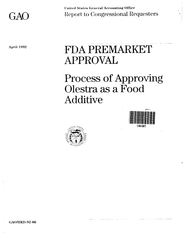 handle is hein.gao/gaobabrqd0001 and id is 1 raw text is: Inited States General Accounting Office
Report to Congressional Requesters


GAO


April 1992


FDA PREMARKET
APPROVAL
Process of Approving
Olestra as a Food
Additive


146387


GA)I IRI)-92-86


