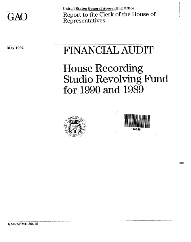 handle is hein.gao/gaobabrsm0001 and id is 1 raw text is: 

GAO


United States General Accounting Office
Report to the Clerk of the House of
Representatives


May 1992


FINANCIAL AUDIT

House Recording
Studio Revolving Fund
for 1990 and 1989




  .A ,             146649


GAO/AFMD-92-1-8


