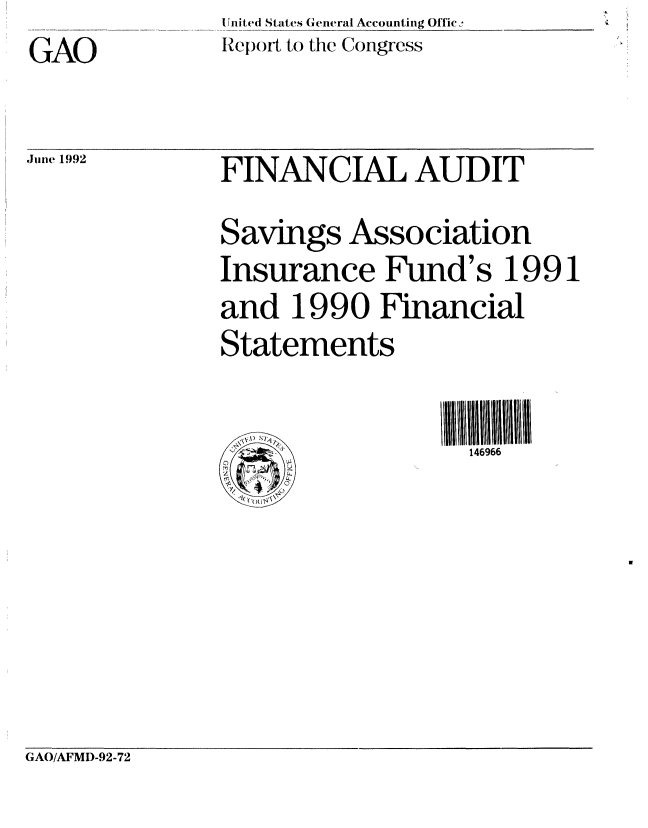 handle is hein.gao/gaobabruv0001 and id is 1 raw text is: UIited States General Accounting Offic:.
Report to the Congress


GAO


June 1992


FINANCIAL AUDIT
Savings Association
Insurance Fund's 1991
and 1990 Financial
Statements

                   146966


GAO/AFMD-92-72


