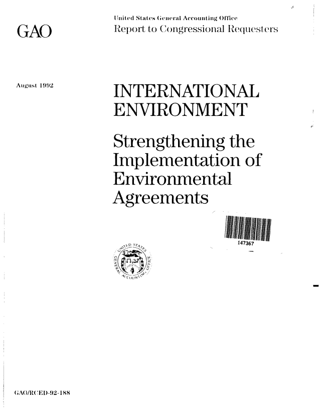 handle is hein.gao/gaobabrya0001 and id is 1 raw text is: GAO

August 1992


IUited States Gcneral Accounting Office
Rep~ort to (mngressional Requesters


INTERNATIONAL
ENVIRONMENT
Strengthening the
Implementation of
Environmental
Agreements

                  147367


GAOIR( CEl)-92-188


