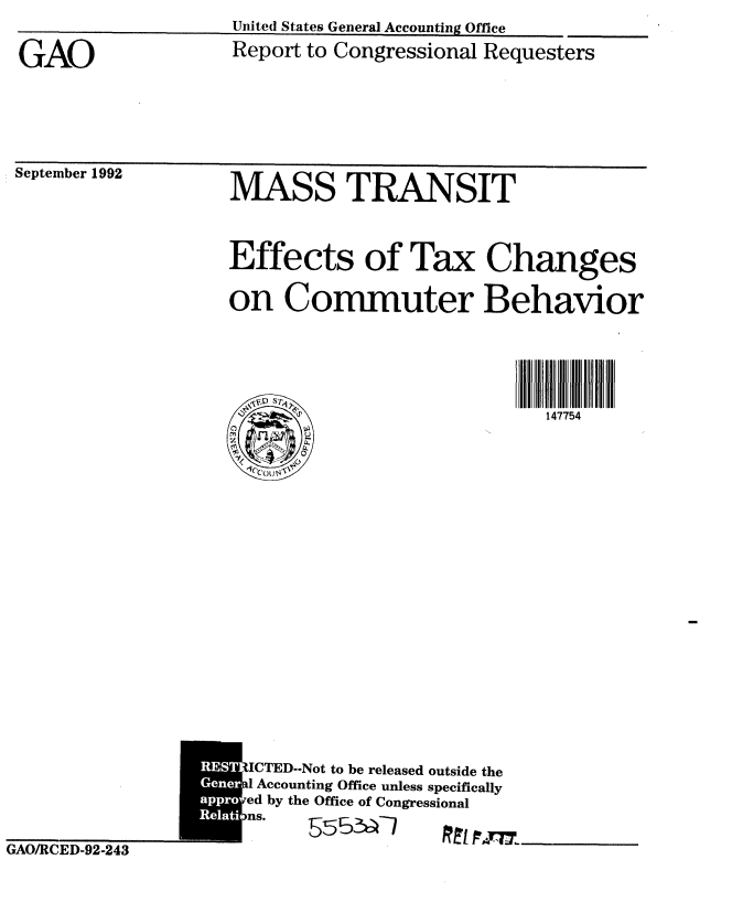 handle is hein.gao/gaobabsbk0001 and id is 1 raw text is: 


GAO


United States General Accounting Office
Report to Congressional Requesters


September 1992


MASS TRANSIT



Effects of Tax Changes

on Commuter Behavior





                             147754


REST0


GAO/RCED-92-243


ICTED--Not to be released outside the
al Accounting Office unless specifically
7ed by the Office of Congressional
ns    5552 1-


'ILL- a.-|~


