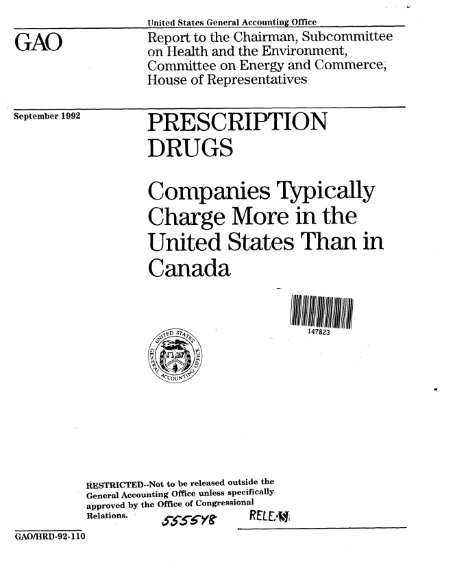 handle is hein.gao/gaobabscd0001 and id is 1 raw text is: 

GAO


United States General Accounting Office
Report to the Chairman, Subcommittee
on Health and the Environment,
Committee on Energy and Commerce,
House of Representatives


September 1992


PRESCRIPTION
DRUGS


                 Companies Typically
                 Charge More in the
                 United States Than in
                 Canada


                    'F'  S147823









         RESTRICTED--Not to be released outside the
         General Accounting Office unless specifically
         approved by the Office of Congressional
         Relations.   -I-E-        ,
GAO/HRD-92-1 10


