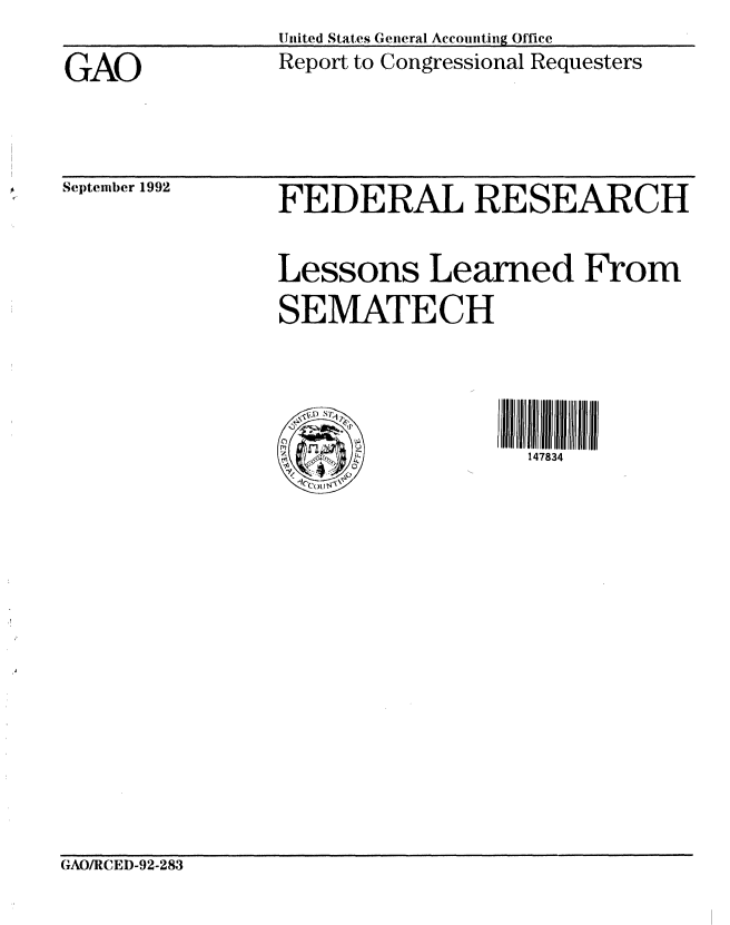 handle is hein.gao/gaobabsch0001 and id is 1 raw text is: United States General Accounting Office
Report to Congressional Requesters


GAO


Septenaber 1992


FEDERAL RESEARCH


Lessons Learned From
SEMATECH




                  147834


GAO/RCED-92-283


