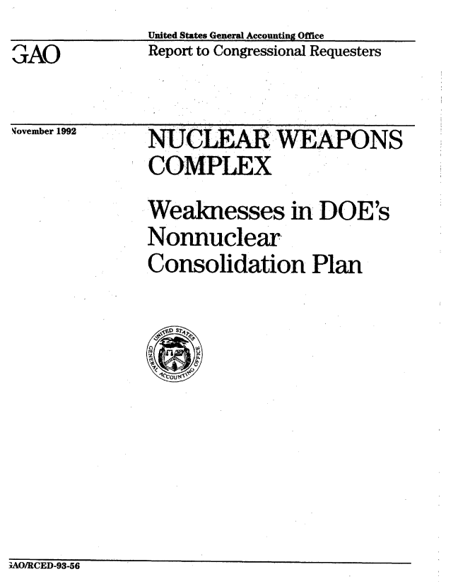 handle is hein.gao/gaobabsdw0001 and id is 1 raw text is:              United States Geuna Accounting Office
GAO          Report to Congressional Requesters


ovember 1992


NULEAR IE  ONS
COMPLEX
Weaknesses in DOE's
Nonnuclear
Consolidation Plan


;AO/RCED-93-56


