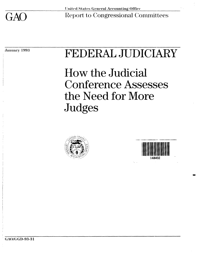 handle is hein.gao/gaobabshc0001 and id is 1 raw text is: GAO


i Tni c(I States General Accountin iig O e
IRepoit to (ongressional Committees


'January 1 993


FEDERAL JUDICIARY
How the Judicial
Conference Assesses
the Need for More
Judges


148402


(JAo/(I( C Dl)-93-3 I



