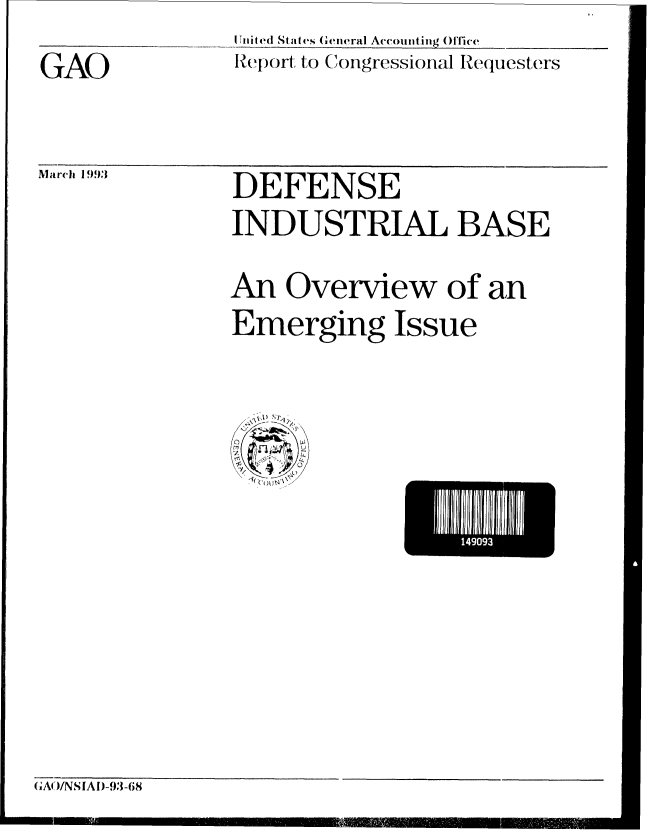 handle is hein.gao/gaobabslw0001 and id is 1 raw text is: 
GAO


United States (Ceneral Accounting 01 fi ce
Report to Congressional Requesters


March 1993  DEFENSE
               INDUSTRIAL BASE
               An Overview of an
               Emerging Issue


II 1111111


GAl }/NSIA1)-93-68


